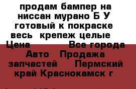 продам бампер на ниссан мурано Б/У (готовый к покраске, весь  крепеж целые) › Цена ­ 7 000 - Все города Авто » Продажа запчастей   . Пермский край,Краснокамск г.